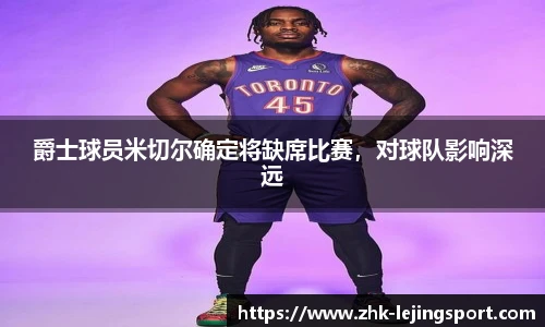 爵士球员米切尔确定将缺席比赛，对球队影响深远