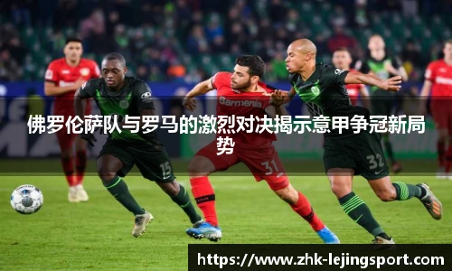 佛罗伦萨队与罗马的激烈对决揭示意甲争冠新局势