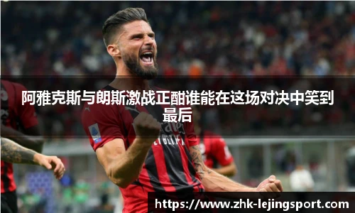 阿雅克斯与朗斯激战正酣谁能在这场对决中笑到最后