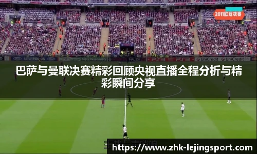 巴萨与曼联决赛精彩回顾央视直播全程分析与精彩瞬间分享